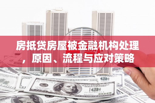 左镇房抵贷房屋被金融机构处理，原因、流程与应对策略