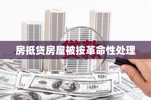 衡阳房抵贷房屋被按革命性处理