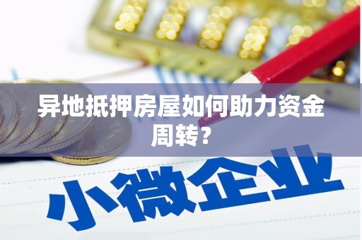 凤山异地抵押房屋如何助力资金周转？