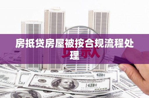 祁东房抵贷房屋被按合规流程处理