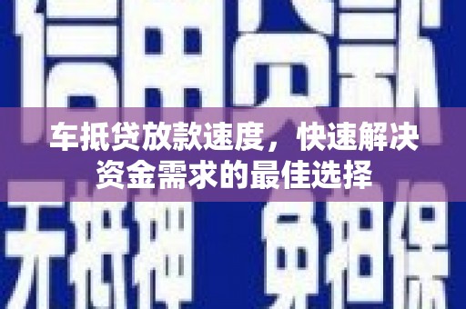 乳源车抵贷放款速度，快速解决资金需求的最佳选择