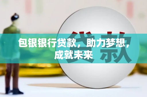 白沙包银银行贷款，助力梦想，成就未来