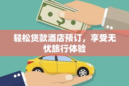 云县轻松贷款酒店预订，享受无忧旅行体验
