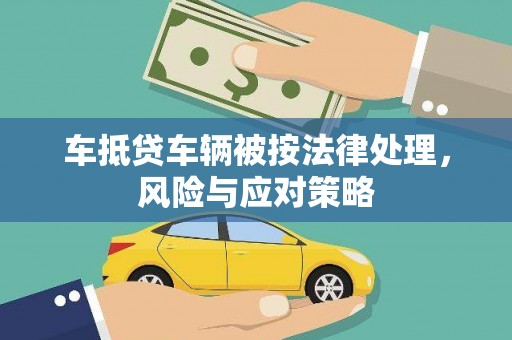 台江车抵贷车辆被按法律处理，风险与应对策略