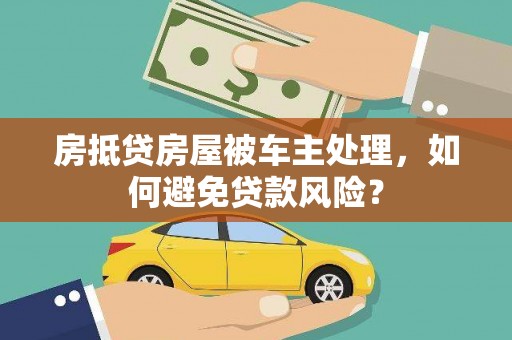 嘉陵房抵贷房屋被车主处理，如何避免贷款风险？