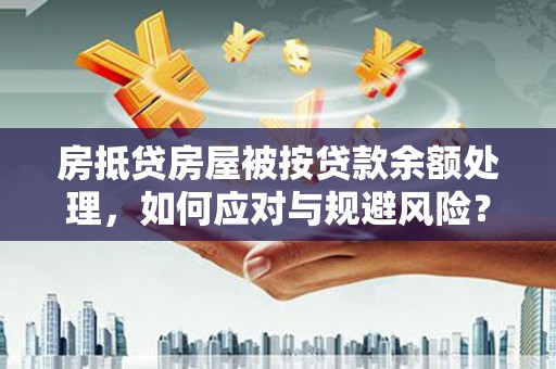 贡嘎房抵贷房屋被按贷款余额处理，如何应对与规避风险？