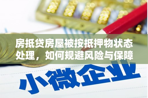 铜仁房抵贷房屋被按抵押物状态处理，如何规避风险与保障权益