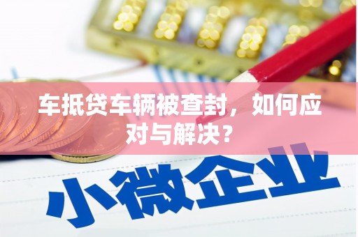 潮安车抵贷车辆被查封，如何应对与解决？