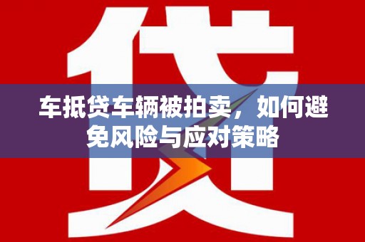 金东车抵贷车辆被拍卖，如何避免风险与应对策略