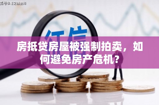叠彩房抵贷房屋被强制拍卖，如何避免房产危机？