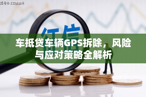 隰县车抵贷车辆GPS拆除，风险与应对策略全解析